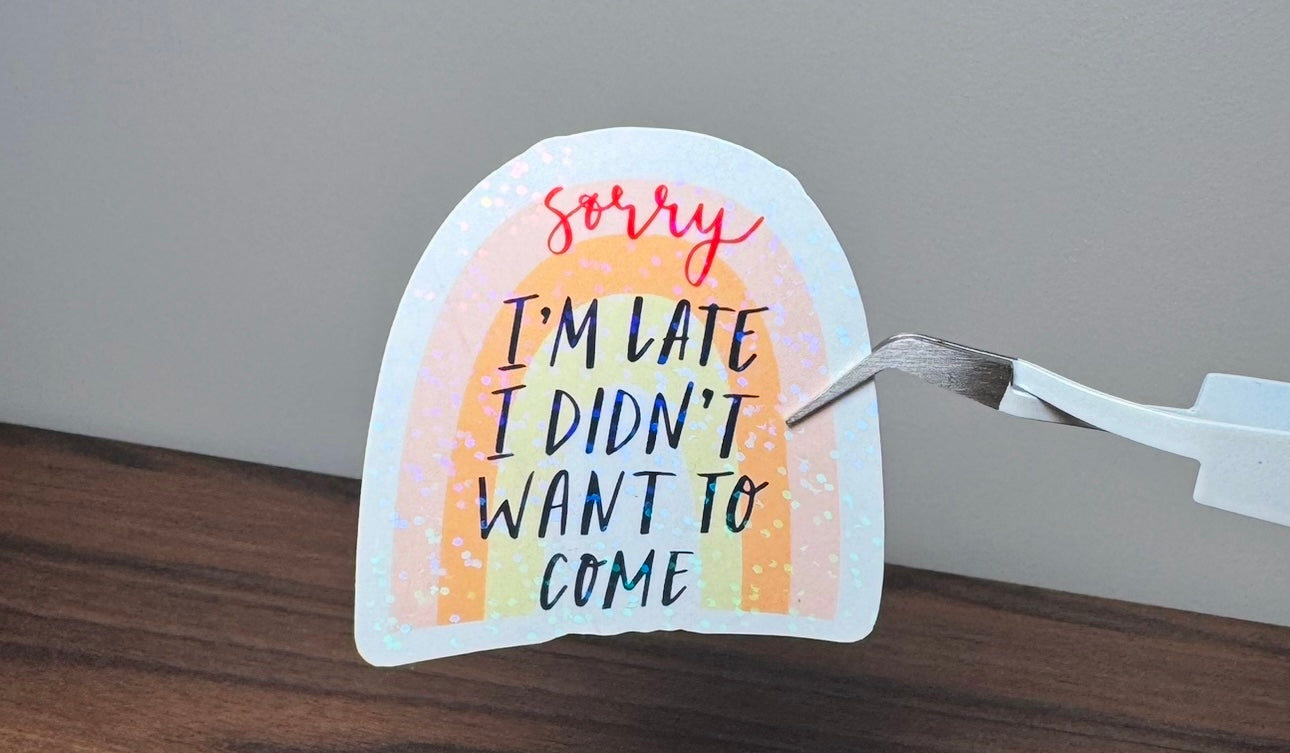 Sorry I’m Late I Didn’t Want To Come Sticker